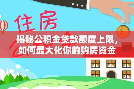 盈江揭秘公积金贷款额度上限，如何最大化你的购房资金