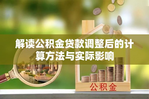 盈江解读公积金贷款调整后的计算方法与实际影响