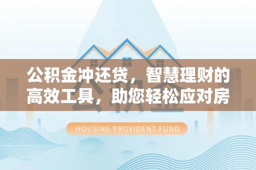 盈江公积金冲还贷，智慧理财的高效工具，助您轻松应对房贷压力