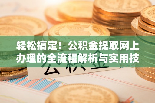 盈江轻松搞定！公积金提取网上办理的全流程解析与实用技巧