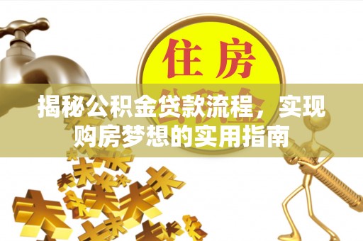 盈江揭秘公积金贷款流程，实现购房梦想的实用指南
