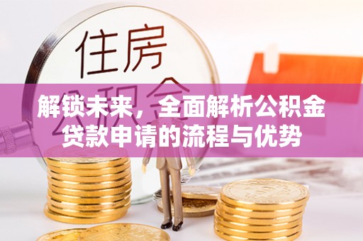 盈江解锁未来，全面解析公积金贷款申请的流程与优势