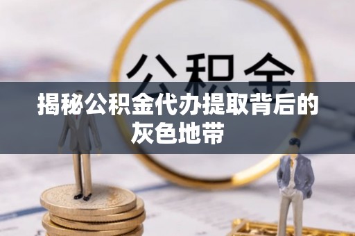 盈江揭秘公积金代办提取背后的灰色地带