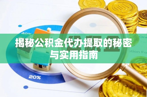 盈江揭秘公积金代办提取的秘密与实用指南