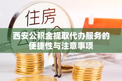 盈江西安公积金提取代办服务的便捷性与注意事项
