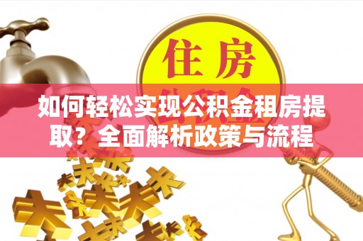 盈江如何轻松实现公积金租房提取？全面解析政策与流程