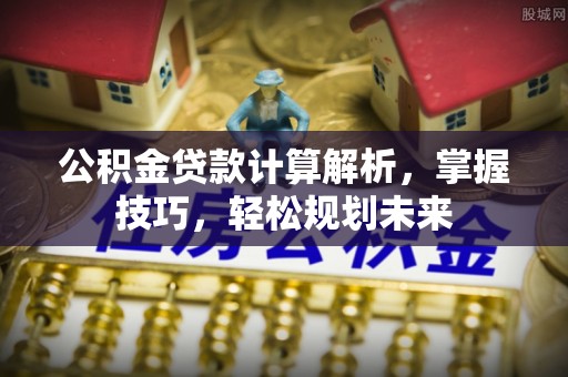 盈江公积金贷款计算解析，掌握技巧，轻松规划未来