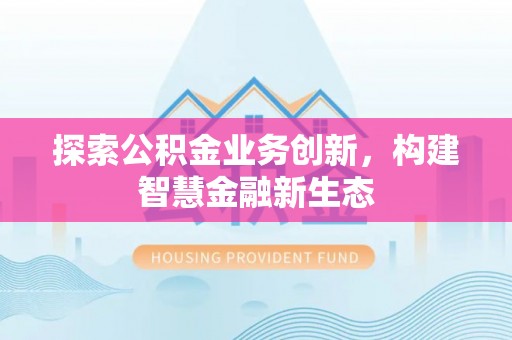 盈江探索公积金业务创新，构建智慧金融新生态